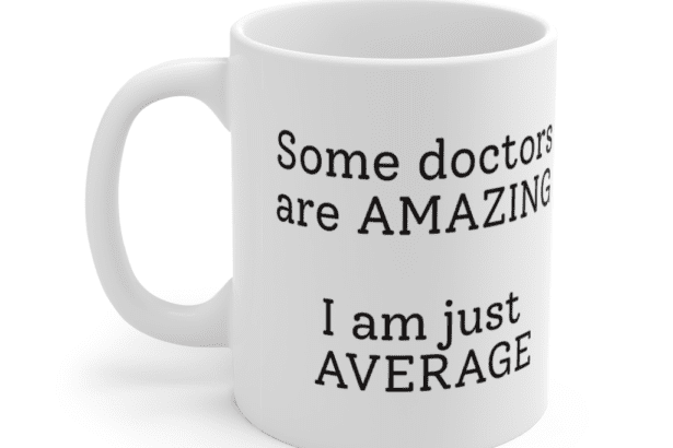 Some doctors are amazing – I am just average – White 11oz Ceramic Coffee Mug (2)