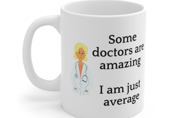 Some doctors are amazing – I am just average – White 11oz Ceramic Coffee Mug (3)