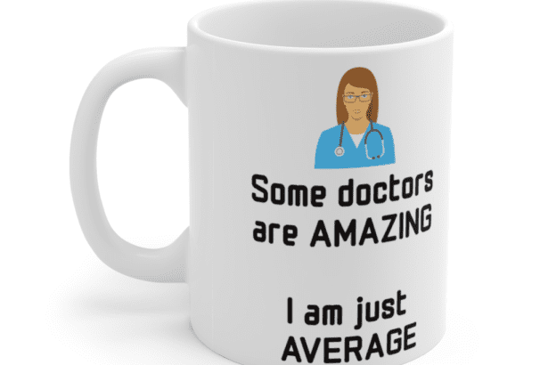 Some doctors are amazing – I am just average – White 11oz Ceramic Coffee Mug (4)