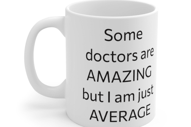 Some doctors are amazing but I am just average – White 11oz Ceramic Coffee Mug (2)
