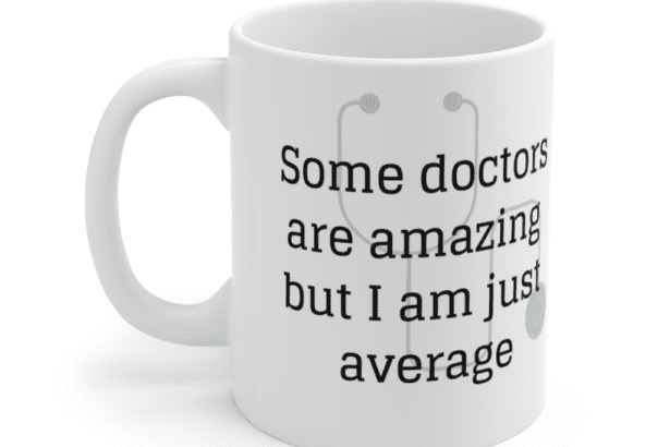 Some doctors are amazing but I am just average – White 11oz Ceramic Coffee Mug (3)