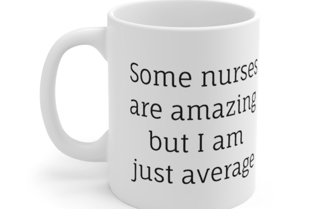 Some nurses are amazing but I am just average – White 11oz Ceramic Coffee Mug (2)