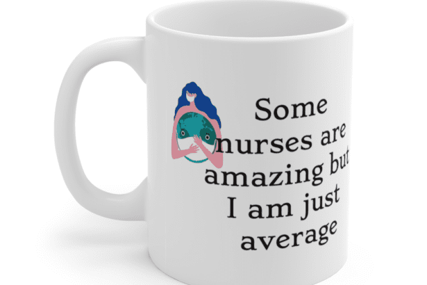 Some nurses are amazing but I am just average – White 11oz Ceramic Coffee Mug (3)