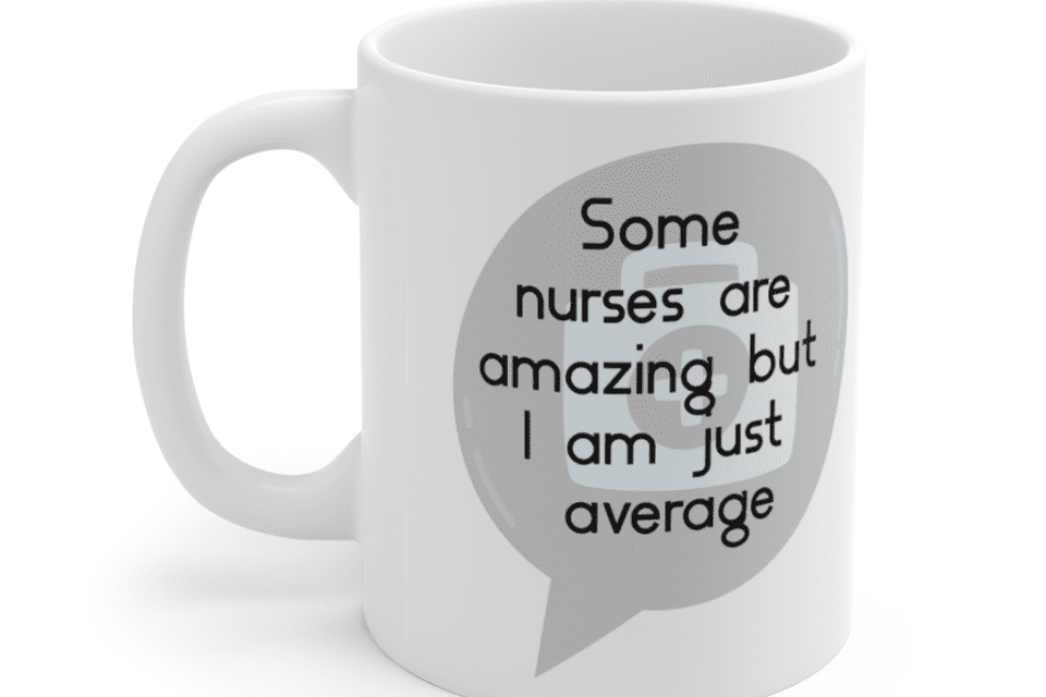 Some nurses are amazing but I am just average – White 11oz Ceramic Coffee Mug (4)