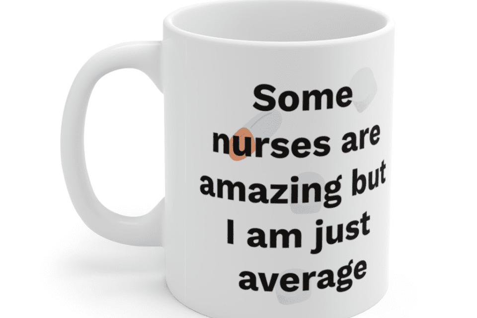 Some nurses are amazing but I am just average – White 11oz Ceramic Coffee Mug (5)