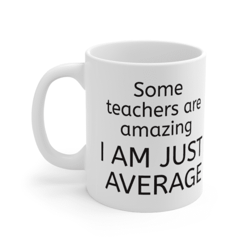 Some teachers are amazing – I am just average – White 11oz Ceramic Coffee Mug (2)