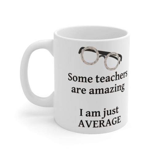 Some teachers are amazing – I am just average – White 11oz Ceramic Coffee Mug (3)