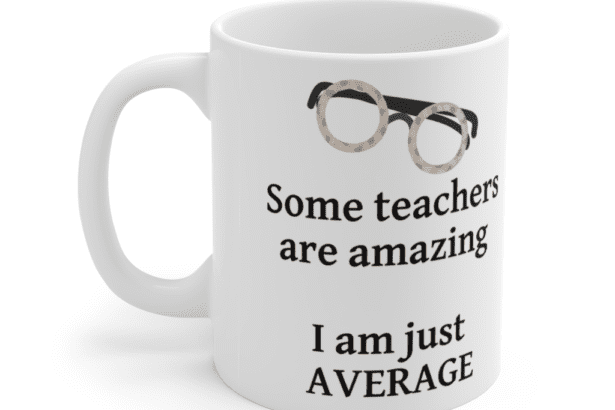 Some teachers are amazing – I am just average – White 11oz Ceramic Coffee Mug (3)