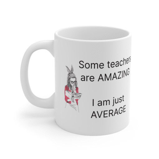 Some teachers are amazing – I am just average – White 11oz Ceramic Coffee Mug (4)