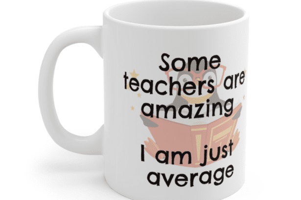 Some teachers are amazing – I am just average – White 11oz Ceramic Coffee Mug (5)