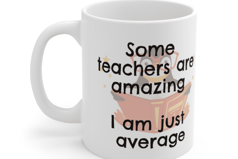 Some teachers are amazing – I am just average – White 11oz Ceramic Coffee Mug (5)