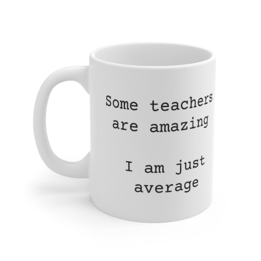 Some teachers are amazing – I am just average – White 11oz Ceramic Coffee Mug
