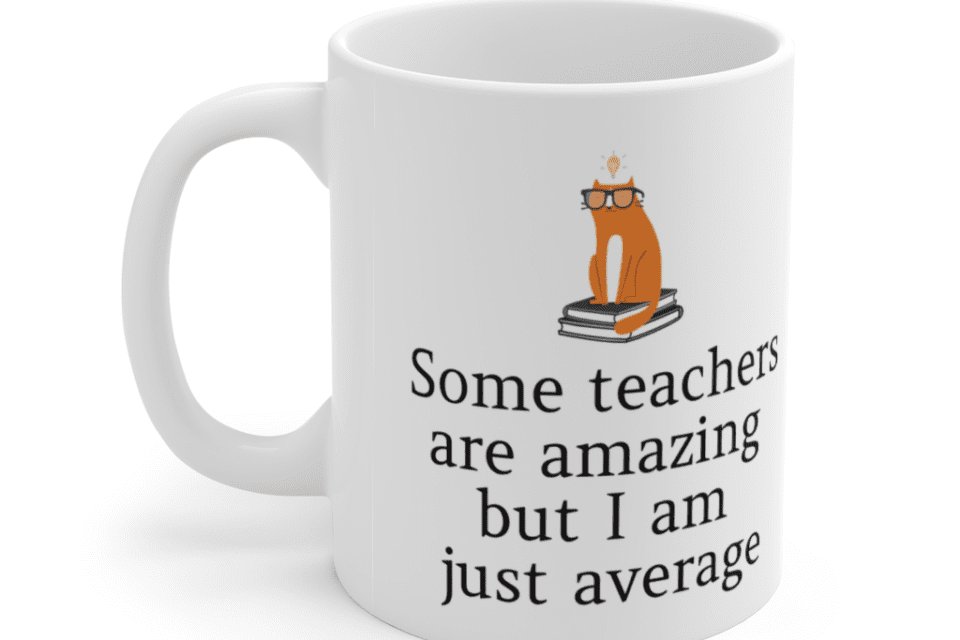 Some teachers are amazing but I am just average – White 11oz Ceramic Coffee Mug (3)