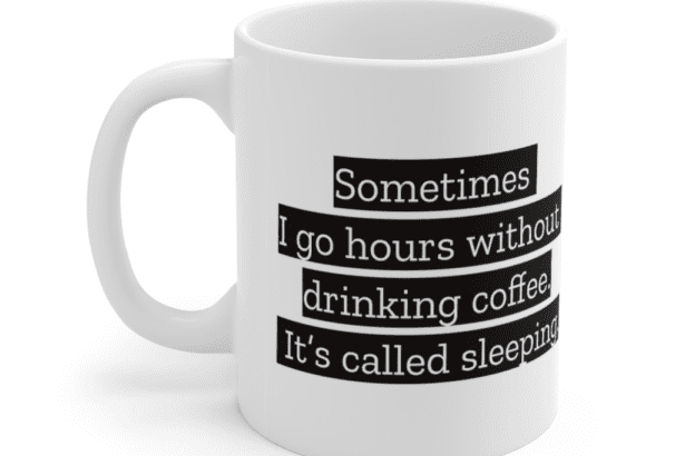 Sometimes I go hours without drinking coffee. It’s called sleeping. – White 11oz Ceramic Coffee Mug (2)