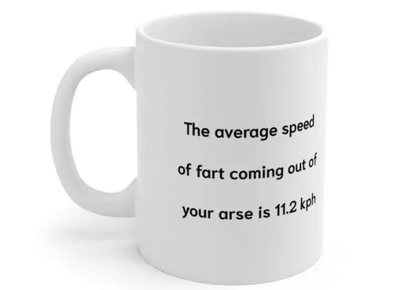 The average speed of fart coming out of your arse is 11.2 kph – White 11oz Ceramic Coffee Mug