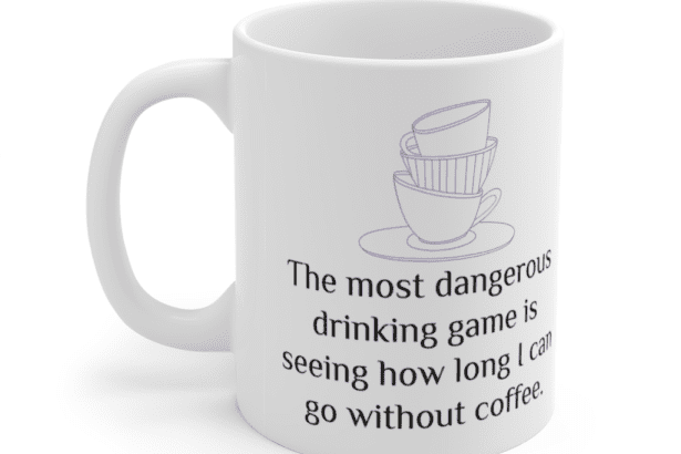 The most dangerous drinking game is seeing how long I can go without coffee. – White 11oz Ceramic Coffee Mug (5)