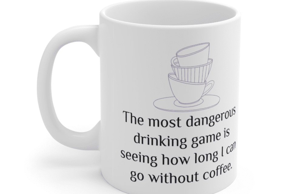 The most dangerous drinking game is seeing how long I can go without coffee. – White 11oz Ceramic Coffee Mug (5)