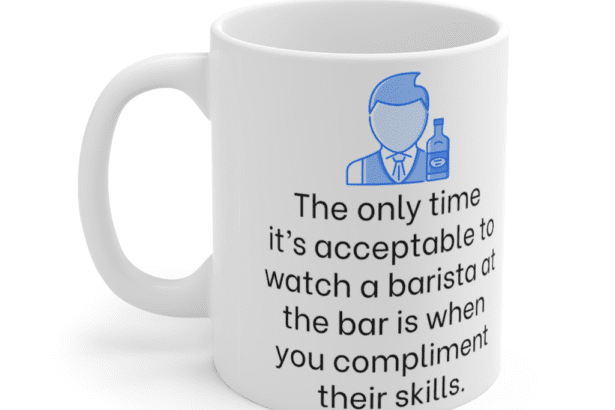 The only time it’s acceptable to watch a barista at the bar is when you compliment their skills. – White 11oz Ceramic Coffee Mug (5)