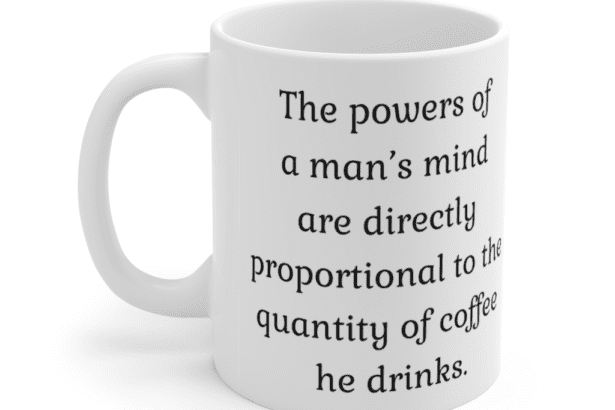The powers of a man’s mind are directly proportional to the quantity of coffee he drinks. – White 11oz Ceramic Coffee Mug (2)