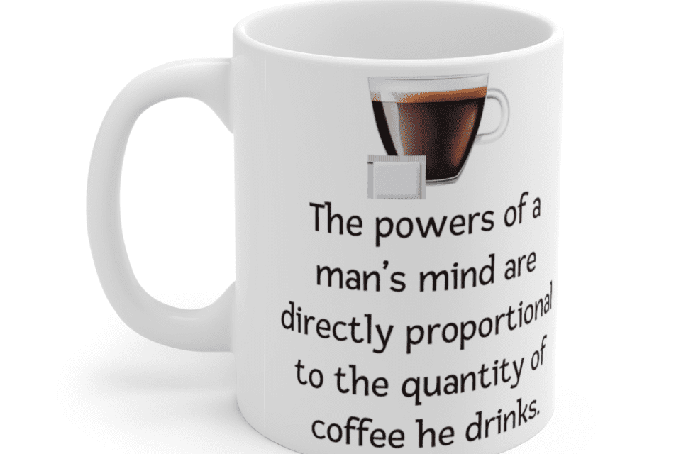The powers of a man’s mind are directly proportional to the quantity of coffee he drinks. – White 11oz Ceramic Coffee Mug (3)