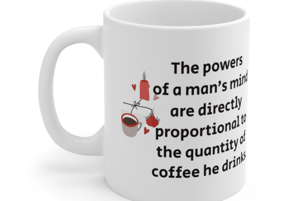 The powers of a man’s mind are directly proportional to the quantity of coffee he drinks. – White 11oz Ceramic Coffee Mug (4)