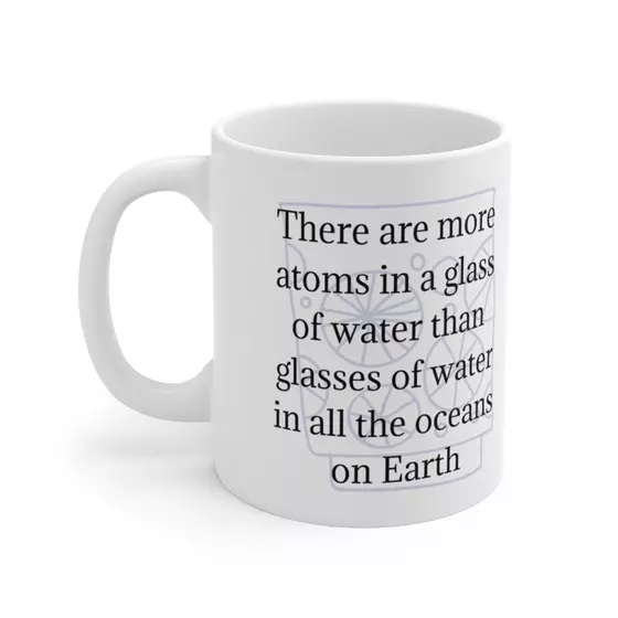 There are more atoms in a glass of water than glasses of water in all the oceans on Earth – White 11oz Ceramic Coffee Mug (4)
