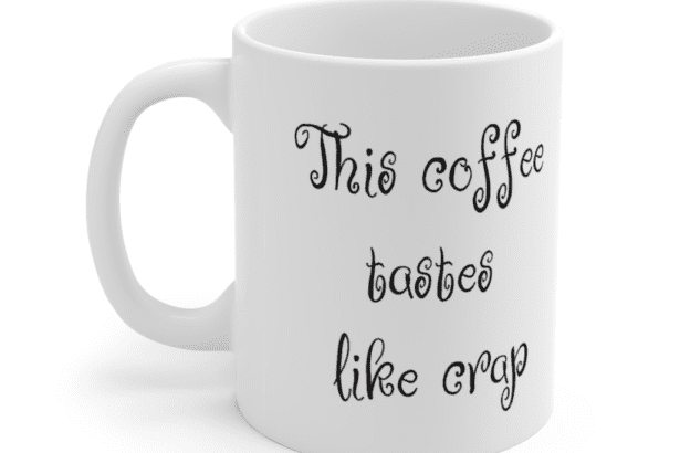 This coffee tastes like crap – White 11oz Ceramic Coffee Mug (2)