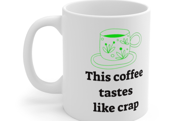 This coffee tastes like crap – White 11oz Ceramic Coffee Mug (4)