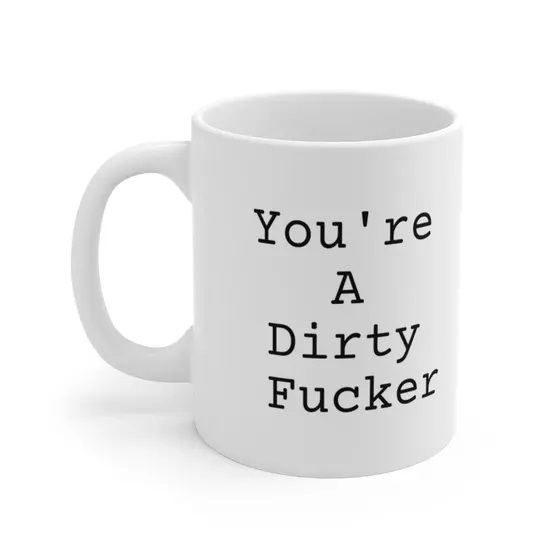 You’re A Dirty F**** – White 11oz Ceramic Coffee Mug