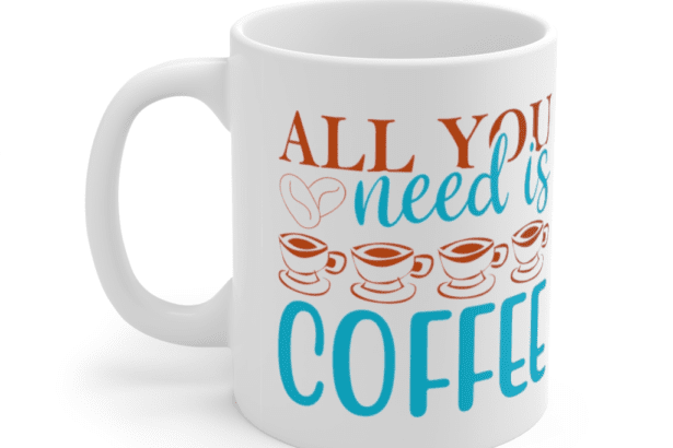 All You Need Is Coffee – White 11oz Ceramic Coffee Mug (2)