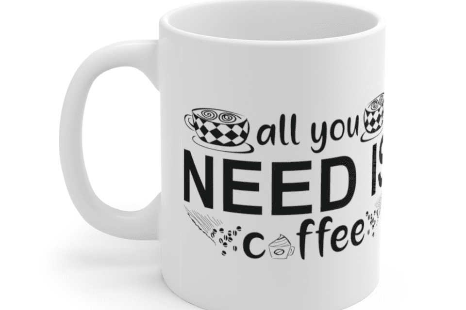 All You Need Is Coffee – White 11oz Ceramic Coffee Mug (7)