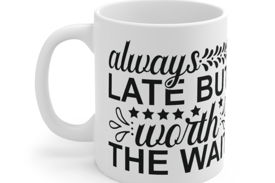 Always late but worth the wait – White 11oz Ceramic Coffee Mug (4)