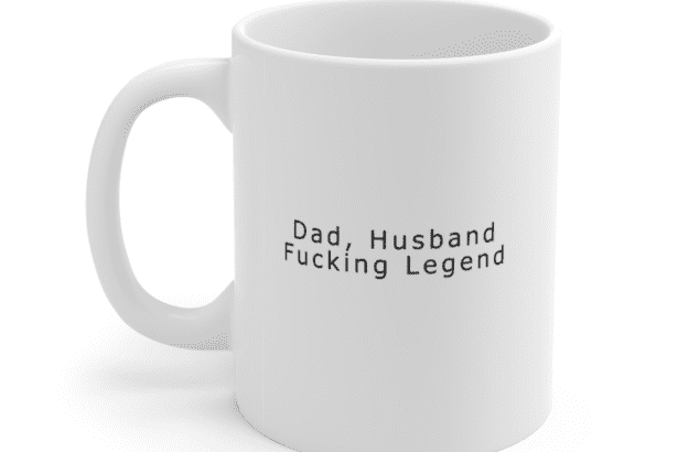 Dad, Husband F**king Legend – White 11oz Ceramic Coffee Mug (2)