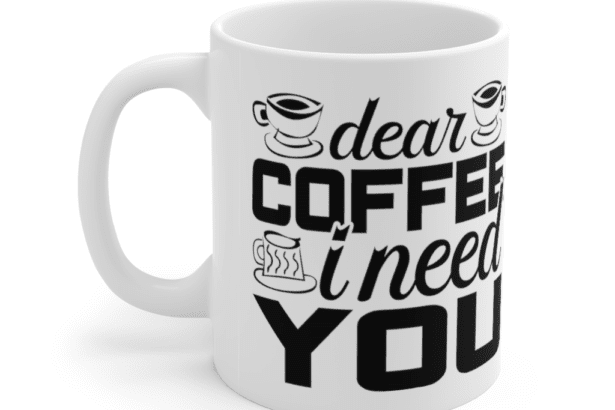 Dear Coffee I Need You – White 11oz Ceramic Coffee Mug (7)