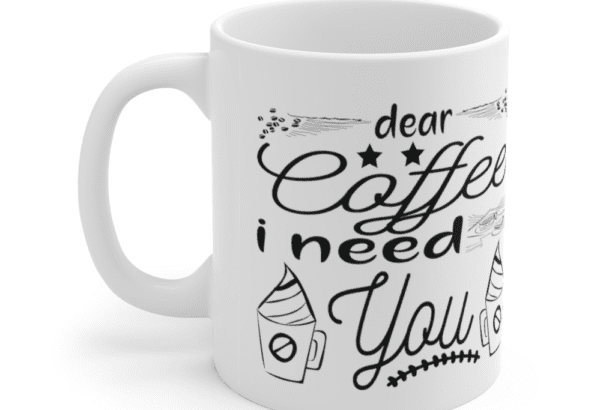 Dear Coffee I Need You – White 11oz Ceramic Coffee Mug (9)