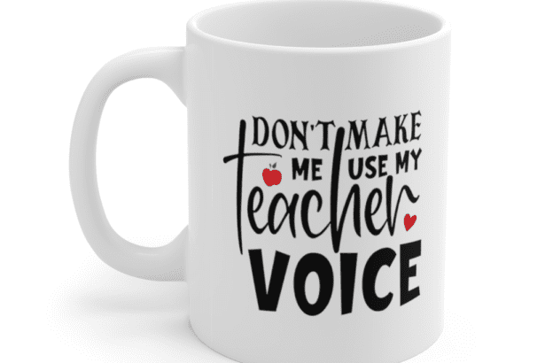 Don’t Make Me Use My Teacher Voice – White 11oz Ceramic Coffee Mug