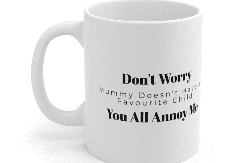 Don’t Worry Mummy Doesn’t Have a Favourite Child You All Annoy Me – White 11oz Ceramic Coffee Mug