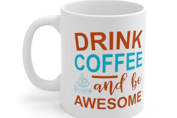 Drink Coffee And Be Awesome – White 11oz Ceramic Coffee Mug (3)