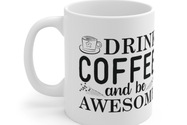 Drink Coffee And Be Awesome – White 11oz Ceramic Coffee Mug (4)