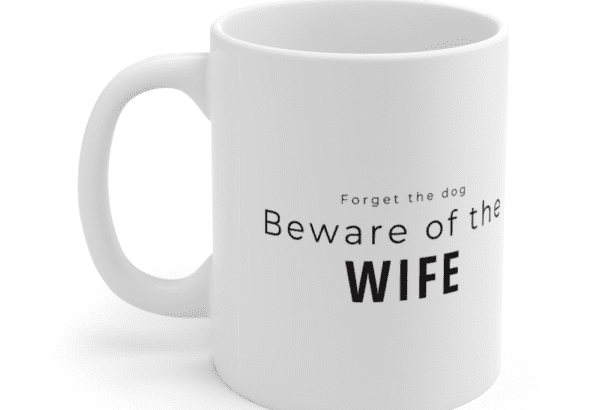 Forget the dog Beware of the wife – White 11oz Ceramic Coffee Mug