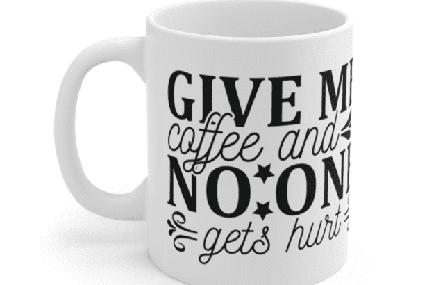 Give Me Coffee and No One Gets Hurt – White 11oz Ceramic Coffee Mug (4)