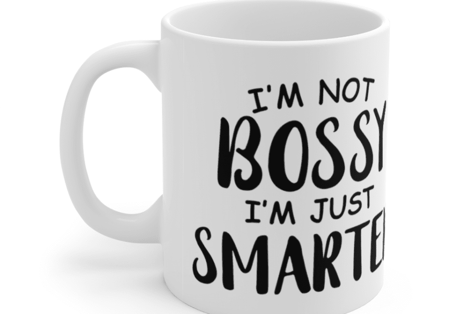 I’m Not Bossy, I’m Just Smarter – White 11oz Ceramic Coffee Mug