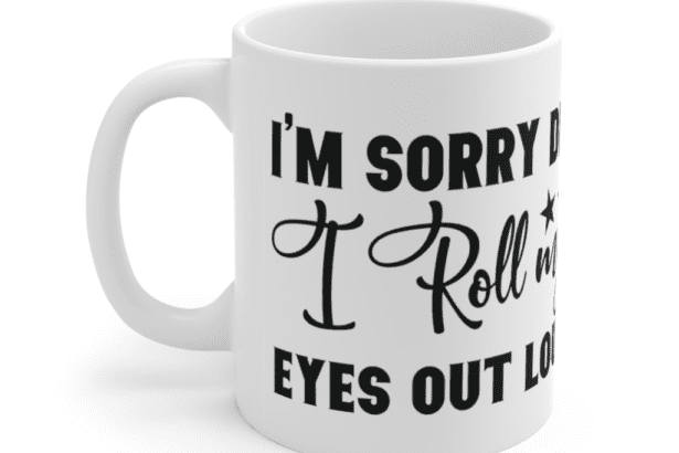 I’m Sorry Did I Roll My Eyes Out Loud – White 11oz Ceramic Coffee Mug (3)