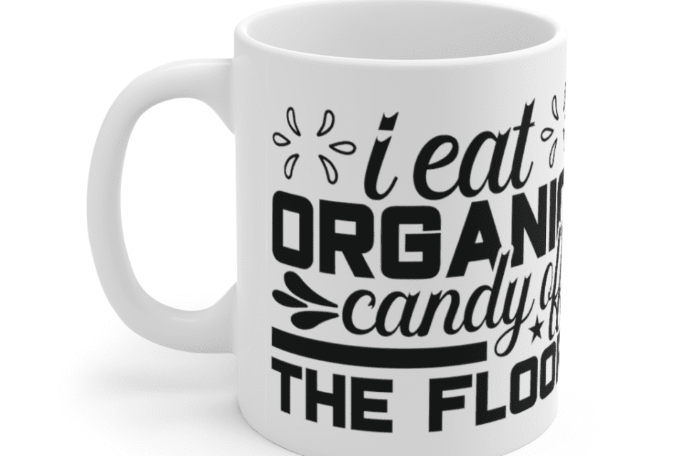 I Eat Organic Candy Off The Floor – White 11oz Ceramic Coffee Mug (2)