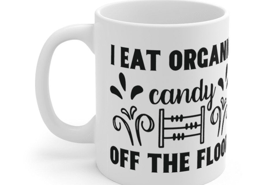 I Eat Organic Candy Off The Floor – White 11oz Ceramic Coffee Mug (3)