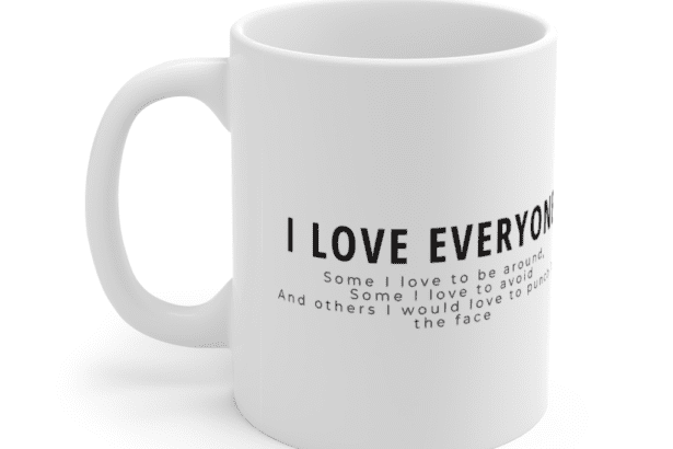I Love Everyone Some I love to be around, Some I love to avoid And others I would love to punch in the face – White 11oz Ceramic Coffee Mug