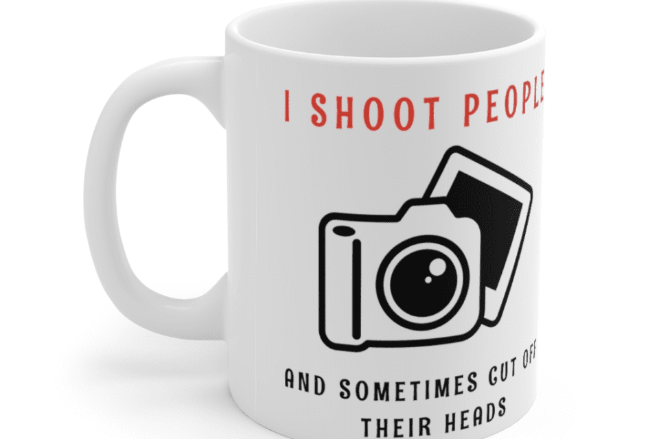 I Shoot People and Sometimes Cut Off Their Heads. Funny Photographers Mug – White 11oz Ceramic Coffee Mug