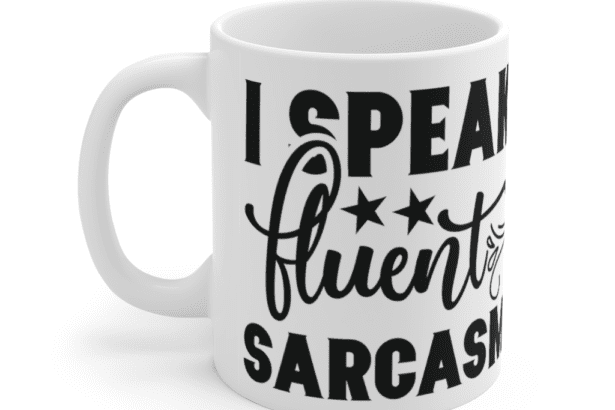 I Speak Fluent Sarcasm – White 11oz Ceramic Coffee Mug (3)