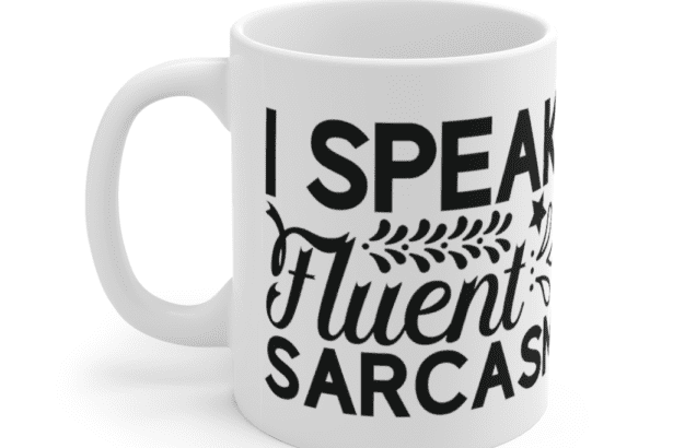 I Speak Fluent Sarcasm – White 11oz Ceramic Coffee Mug (4)