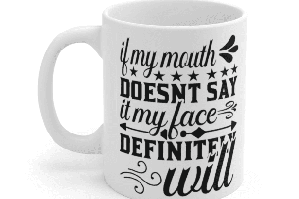 If my mouth doesn’t say it my face definitely will – White 11oz Ceramic Coffee Mug (2)